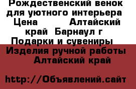 Рождественский венок для уютного интерьера › Цена ­ 600 - Алтайский край, Барнаул г. Подарки и сувениры » Изделия ручной работы   . Алтайский край